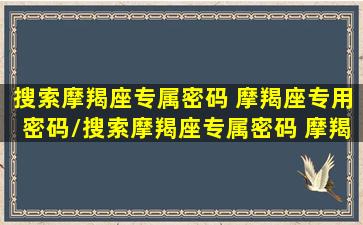 搜索摩羯座专属密码 摩羯座专用密码/搜索摩羯座专属密码 摩羯座专用密码-我的网站